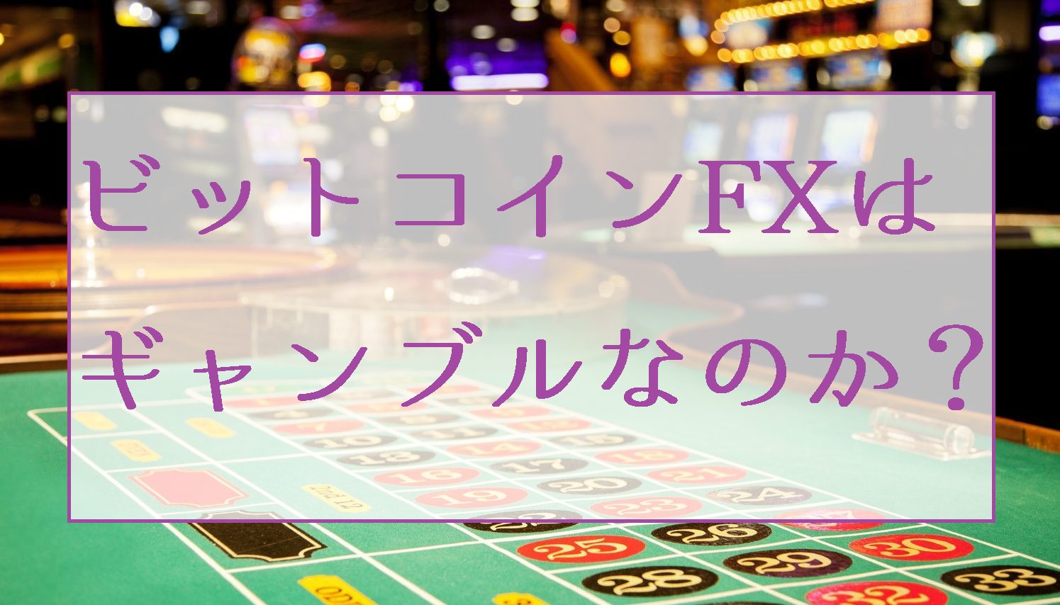 ビットコインFXはカジノ/ギャンブルなのか？欲をかかなければ勝てるゲームである理由