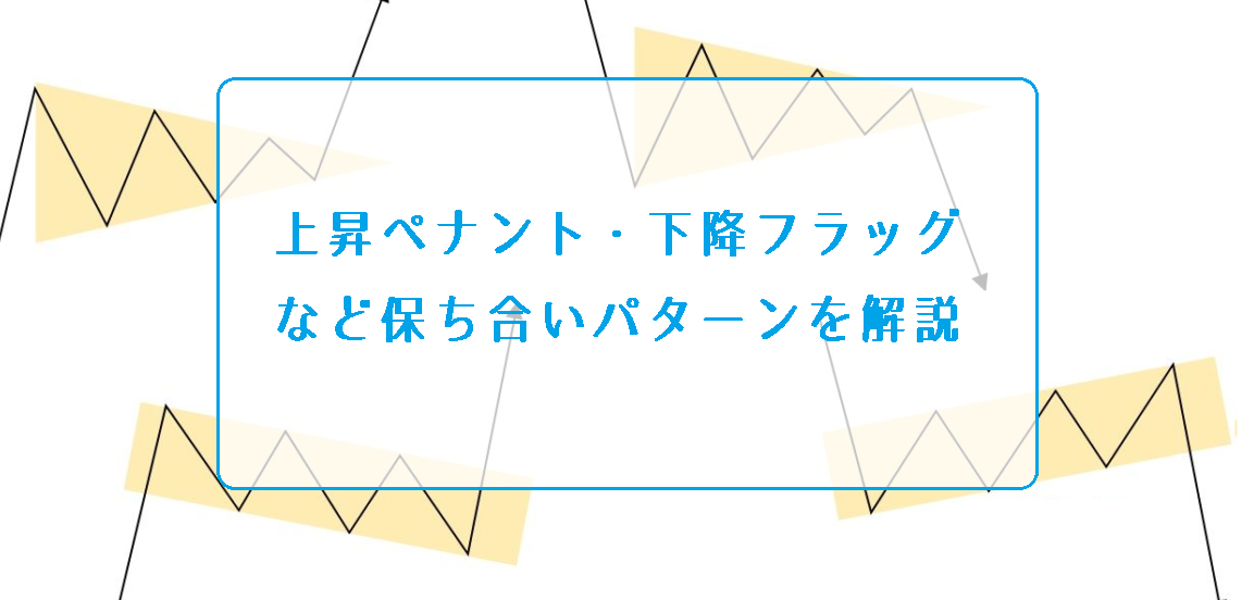 上昇ペナント・下降フラッグなど保ち合いパターンを解説！ウェッジとの違いは？