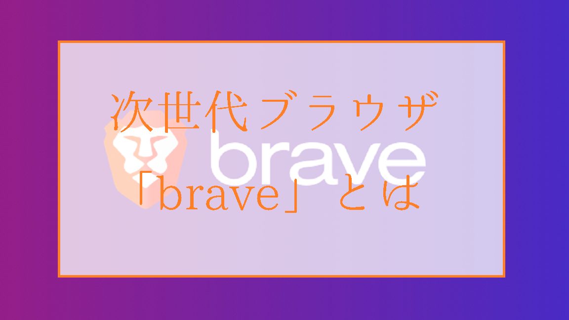 braveブラウザとは｜特徴や使い方の評判と安全性を徹底解説