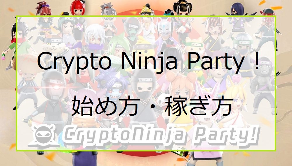 Crypto Ninja Party！（クリプトニンジャパーティー）の始め方・稼ぎ方